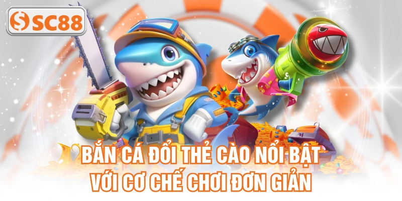 Bắn cá đổi thẻ cào nổi bật với cơ chế chơi đơn giản
