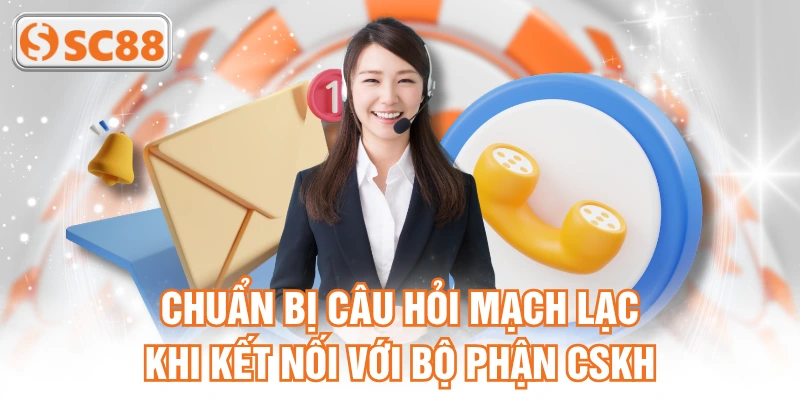 Chuẩn bị câu hỏi mạch lạc khi kết nối với bộ phận CSKH